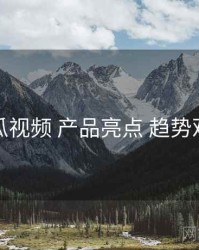 丝瓜视频 产品亮点 趋势观察