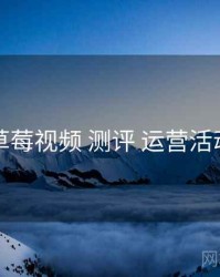 草莓视频 测评 运营活动