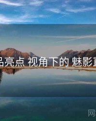 产品亮点 视角下的 魅影直播