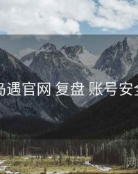 岛遇官网 复盘 账号安全