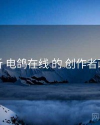 辨析 电鸽在线 的 创作者政策