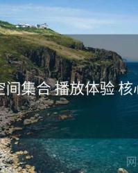 秘语空间集合 播放体验 核心要点