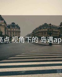 产品亮点 视角下的 岛遇app下载