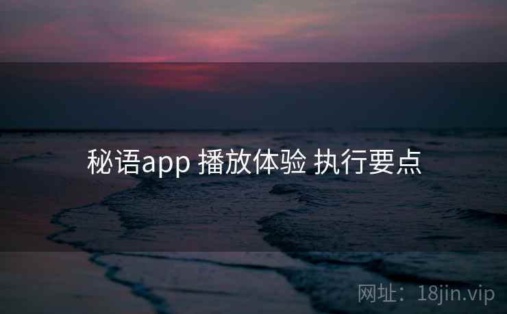 秘语app 播放体验 执行要点 秘语app 播放体验 执行要点