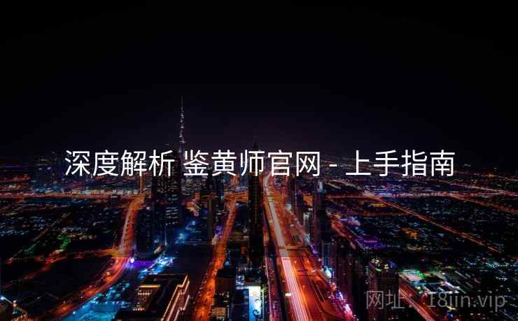 深度解析 鉴黄师官网 - 上手指南 深度解析 鉴黄师官网 - 上手指南