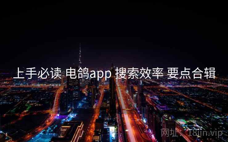 上手必读 电鸽app 搜索效率 要点合辑 上手必读 电鸽app 搜索效率 要点合辑