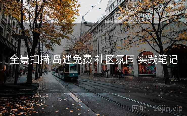 全景扫描 岛遇免费 社区氛围 实践笔记 全景扫描 岛遇免费 社区氛围 实践笔记