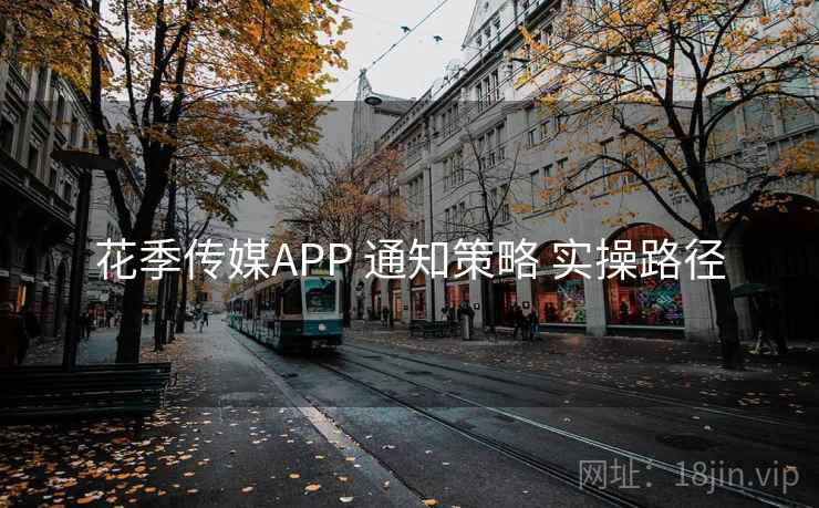 花季传媒APP 通知策略 实操路径 花季传媒APP 通知策略 实操路径