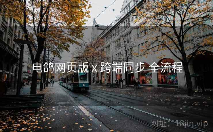 电鸽网页版 x 跨端同步 全流程 电鸽网页版 x 跨端同步 全流程