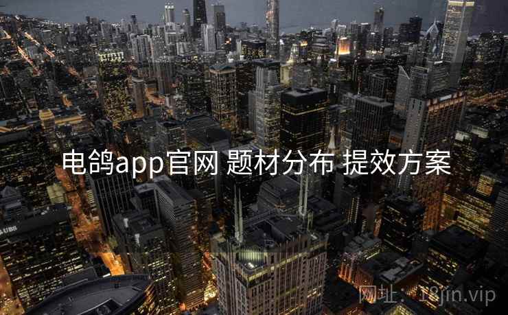 电鸽app官网 题材分布 提效方案 电鸽app官网 题材分布 提效方案