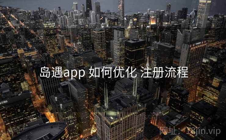 岛遇app 如何优化 注册流程 岛遇app 如何优化 注册流程